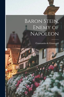Baron Stein, Enemy of Napoleon by Grunwald, Constantin de