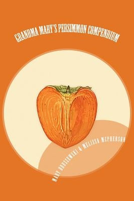 Grandma Mary's Persimmon Compendium: My Grandmother's Persimmon Recipes by Bruszewski, Mary