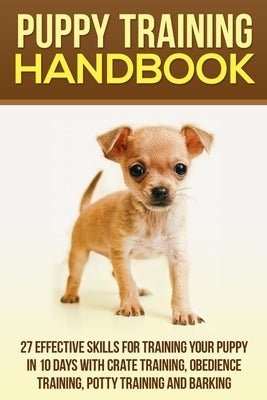 Puppy Training Handbook: 27 Effective Skills for Training Your Puppy In 10 Days With Crate Training, Obedience Training, Potty Training And Bar by Rogers, Cesar