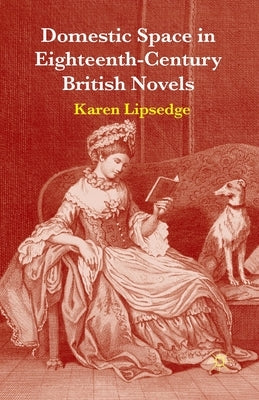 Domestic Space in Eighteenth-Century British Novels by Lipsedge, Karen