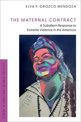 The Maternal Contract: A Subaltern Response to Extreme Violence in the Americas by Orozco Mendoza, Elva F.