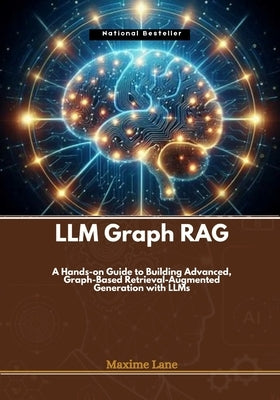 LLM Graph RAG: A Hands-on Guide to Building Advanced, Graph-Based Retrieval-Augmented Generation with LLMs by Lane, Maxime