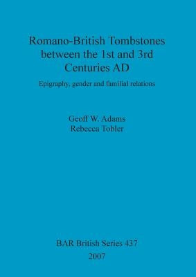 Romano-British Tombstones between the 1st and 3rd Centuries AD: Epigraphy, gender and familial relations by Adams, Geoff W.