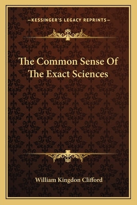 The Common Sense Of The Exact Sciences by Clifford, William Kingdon