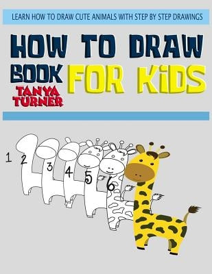 How to Draw Books for Kids: Learn How to Draw Cute Animals with Step by Step Drawings by Turner, Tanya