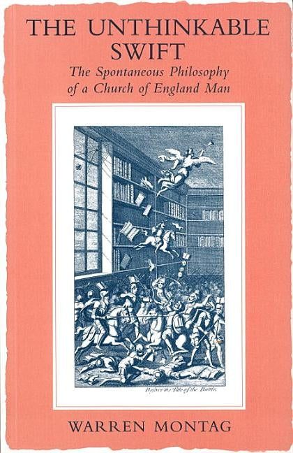 The Unthinkable Swift: Spontaneous Philosophy of a Church of England Man by Montag, Warren