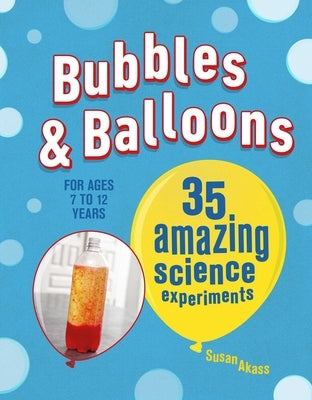 Bubbles & Balloons: 35 Amazing Science Experiments by Akass, Susan
