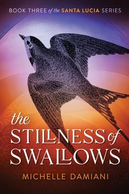 The Stillness of Swallows: Book Three of the Santa Lucia Series by Damiani, Michelle