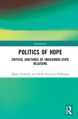 The Colonial Politics of Hope: Critical Junctures of Indigenous-State Relations by Lindroth, Marjo