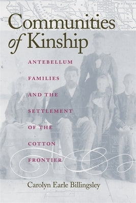 Communities of Kinship: Antebellum Families and the Settlement of the Cotton Frontier by Billingsley, Carolyn Earle