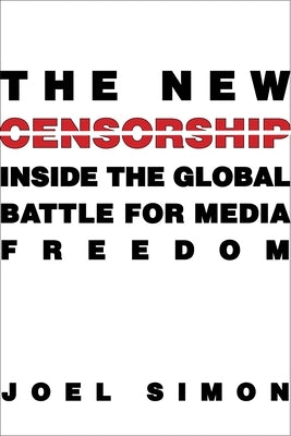 The New Censorship: Inside the Global Battle for Media Freedom by Simon, Joel