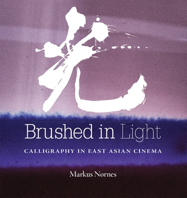 Brushed in Light: Calligraphy in East Asian Cinema by Nornes, Abé Markus