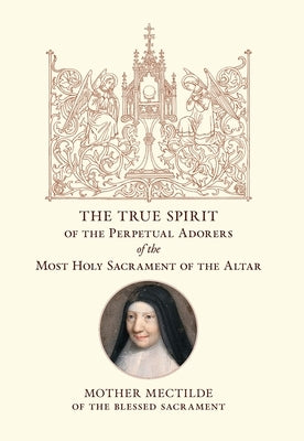 The True Spirit of the Perpetual Adorers of the Most Holy Sacrament of the Altar by Mectilde of the Blessed Sacrament