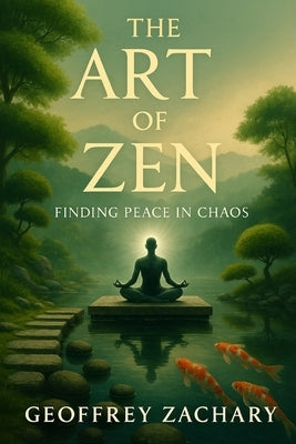 The Art of Zen: Finding Peace in Chaos by Zachary, Geoffrey