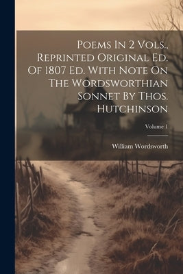 Poems In 2 Vols., Reprinted Original Ed. Of 1807 Ed. With Note On The Wordsworthian Sonnet By Thos. Hutchinson; Volume 1 by Wordsworth, William