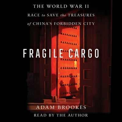 Fragile Cargo: The World War II Race to Save the Treasures of China's Forbidden City by Brookes, Adam