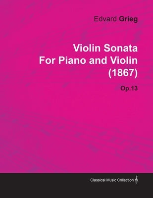 Violin Sonata by Edvard Grieg for Piano and Violin (1867) Op.13 by Grieg, Edvard