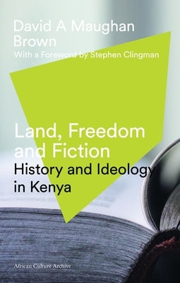 Land, Freedom and Fiction: History and Ideology in Kenya by Maughan-Brown, David