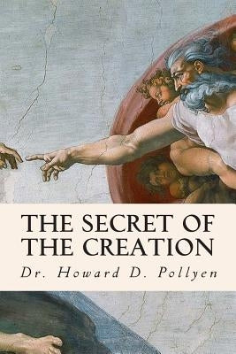 The Secret of the Creation by Pollyen, Howard D.