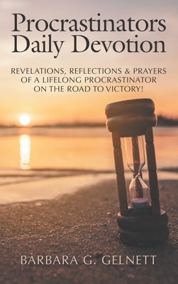 Procrastinators Daily Devotion: Revelations, Reflections & Prayers of a Lifelong Procrastinator on the Road to Victory! by Gelnett, Barbara G.