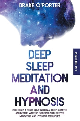 Deep Sleep Meditation and Hypnosis: 2 Books in 1 Fight Your Insomnia, Sleep Smarter And Better And Wake Up Energized With Proven Meditation And Hypnos by O'Porter, Drake