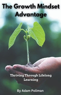 The Growth Mindset Advantage: Thriving Through Lifelong Learning by Poliman, Adam