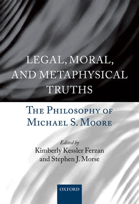 Legal, Moral, and Metaphysical Truths: The Philosophy of Michael Moore by Ferzan, Kimberly Kessler