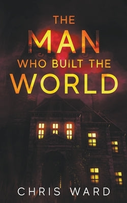 The Man Who Built the World by Ward, Chris