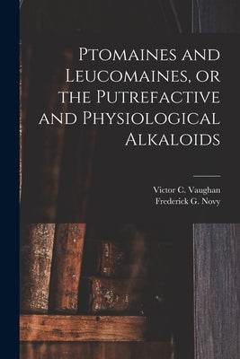 Ptomaines and Leucomaines, or the Putrefactive and Physiological Alkaloids by Vaughan, Victor C. (Victor Clarence)