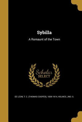 Sybilla: A Romaunt of the Town by De Leon, T. C. (Thomas Cooper) 1839-191