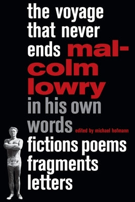 The Voyage That Never Ends: Fictions, Poems, Fragments, Letters by Lowry, Malcolm