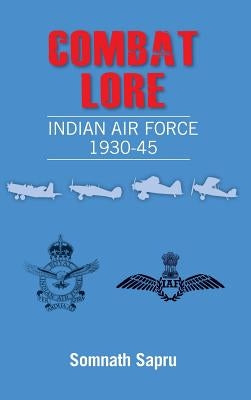 Combat Lore: Indian Air Force 1930-1945 by Sapru, Somanth