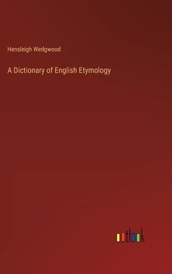 A Dictionary of English Etymology by Wedgwood, Hensleigh