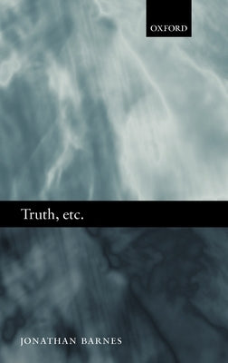 Truth, Etc.: Six Lectures on Ancient Logic by Barnes, Jonathan