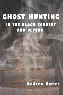 Ghost Hunting in the Black Country and Beyond by Homer, Andrew