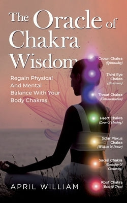 The Oracle of Chakra Wisdom: Regain Physical And Mental Balance With Your Body Chakras by William, April