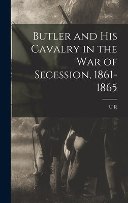 Butler and his Cavalry in the War of Secession, 1861-1865 by Brooks, U. R. 1846-1917