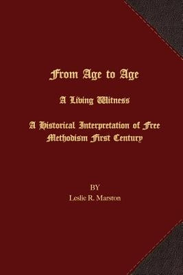 From Age to Age A Living Witness: A Historical Interpretation of Free Methodism's First Century by Marston, Leslie R.