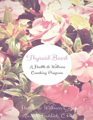 Thyroid Boost Coaching Program: Strategies for Optimal Thyroid Heatlh by Frohlich, Aleisha