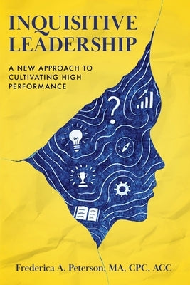 Inquisitive Leadership A New Approach to Cultivating High Performance by Peterson, Frederica a.