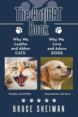 The Anticat Book: Why We Loathe and Abhor Cats Why We Love and Adore Dogs by Sheiman, Bruce