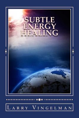 Subtle Energy Healing: Encouraging a Scientific Revolution by Vingelman, Larry