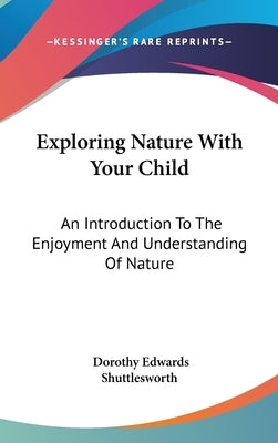 Exploring Nature With Your Child: An Introduction To The Enjoyment And Understanding Of Nature by Shuttlesworth, Dorothy Edwards