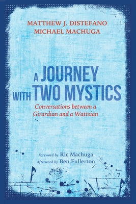 A Journey with Two Mystics: Conversations Between a Girardian and a Wattsian by DiStefano, Matthew J.