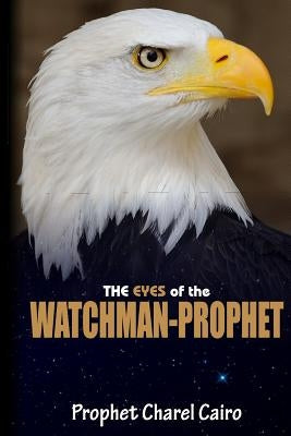 The Eyes Of The Watchman-Prophet: Prophetic Messages and Teachings for the End-time Church by Cairo, Charel