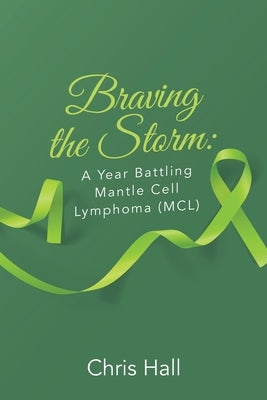 Braving the Storm: A Year Battling Mantle Cell Lymphoma (MCL) by Hall, Chris