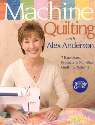 Machine Quilting with Alex Anderson: 7 Exercises, Projects & Full-Size Quilting Patterns [With Patterns] by Anderson, Alex