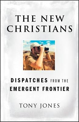 The New Christians: Dispatches from the Emergent Frontier by Jones, Tony