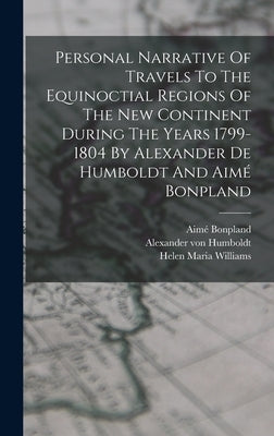 Personal Narrative Of Travels To The Equinoctial Regions Of The New Continent During The Years 1799-1804 By Alexander De Humboldt And Aimé Bonpland by Humboldt, Alexander Von