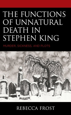 The Functions of Unnatural Death in Stephen King: Murder, Sickness, and Plots by Frost, Rebecca